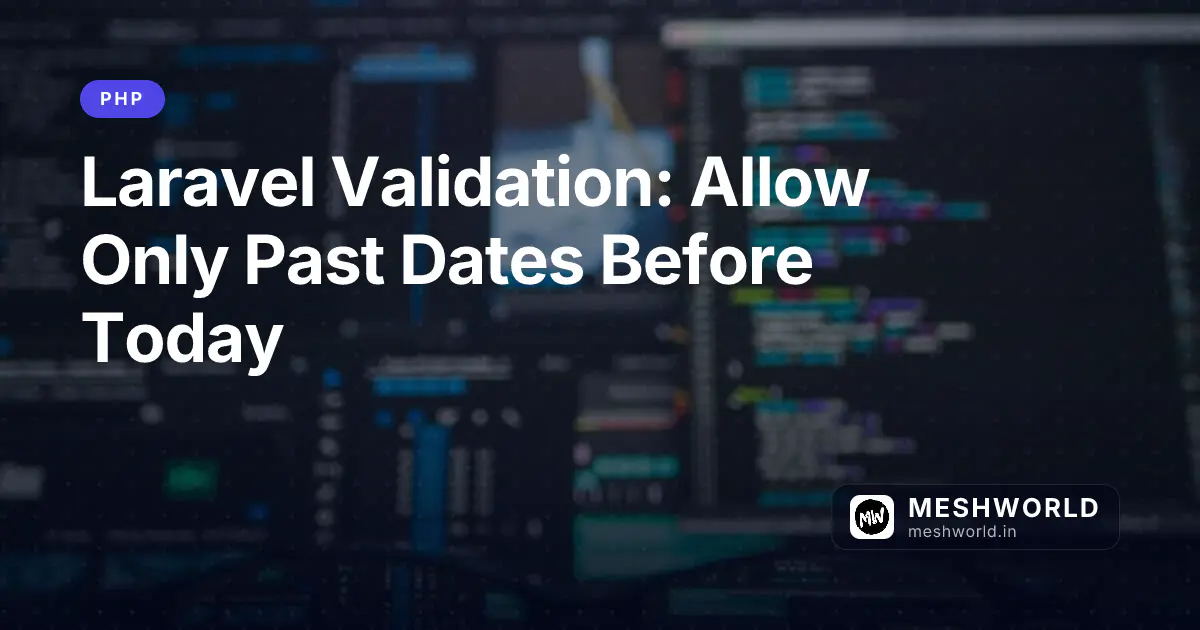 Laravel Validation: Allow Only Past Dates Before Today